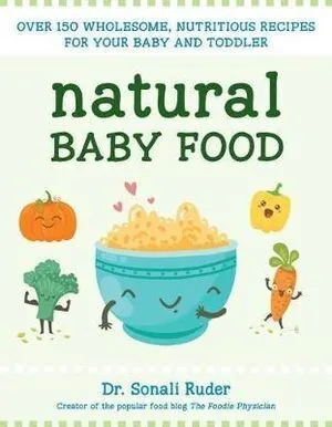 Natural Baby Food: Over 150 Wholesome, Nutritious Recipes For Your Baby and Toddler